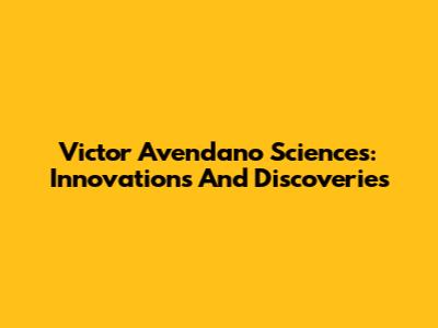 Victor Avendano Sciences: Innovations And Discoveries