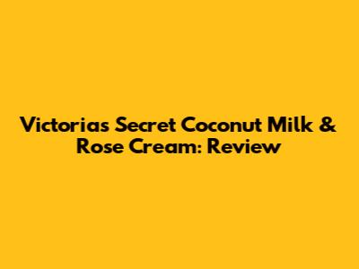 Victoria's Secret Coconut Milk & Rose Cream: Review