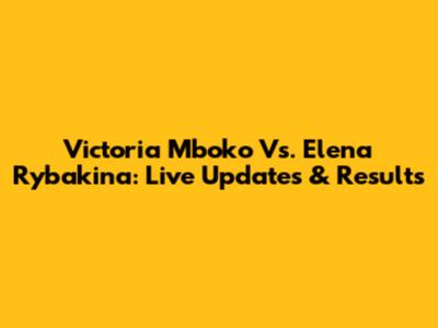 Victoria Mboko Vs. Elena Rybakina: Live Updates & Results