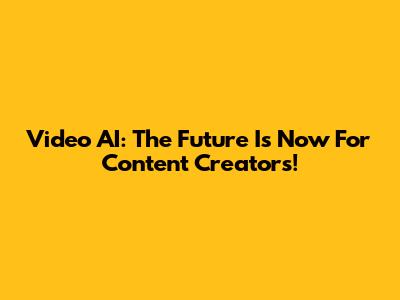 Video AI: The Future Is Now For Content Creators!