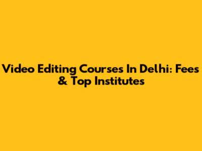 Video Editing Courses In Delhi: Fees & Top Institutes