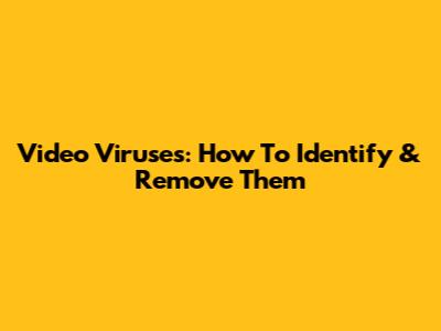 Video Viruses: How To Identify & Remove Them