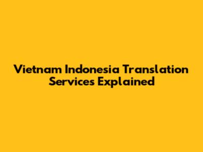 Vietnam Indonesia Translation Services Explained