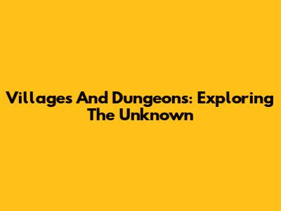 Villages And Dungeons: Exploring The Unknown