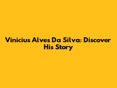 Vinicius Alves Da Silva: Discover His Story