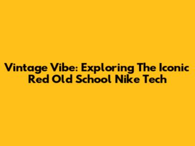 Vintage Vibe: Exploring The Iconic Red Old School Nike Tech