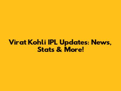 Virat Kohli IPL Updates: News, Stats & More!