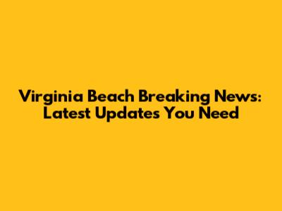 Virginia Beach Breaking News: Latest Updates You Need