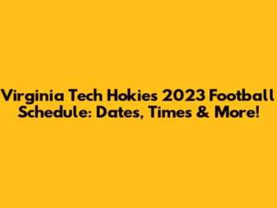 Virginia Tech Hokies 2023 Football Schedule: Dates, Times & More!