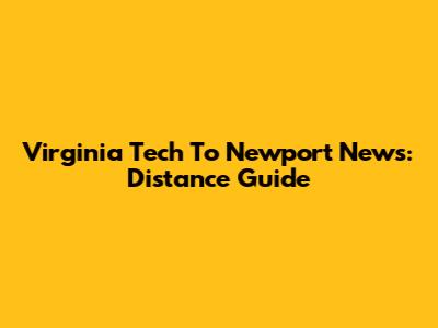 Virginia Tech To Newport News: Distance Guide
