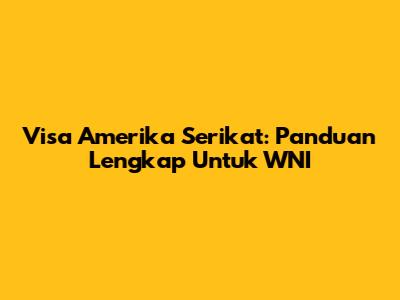 Visa Amerika Serikat: Panduan Lengkap Untuk WNI