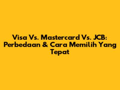Visa Vs. Mastercard Vs. JCB: Perbedaan & Cara Memilih Yang Tepat