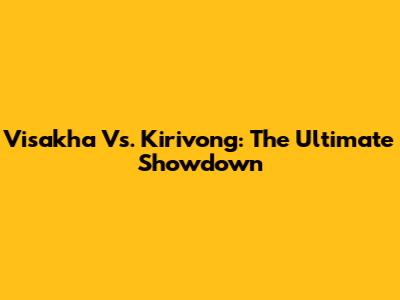Visakha Vs. Kirivong: The Ultimate Showdown