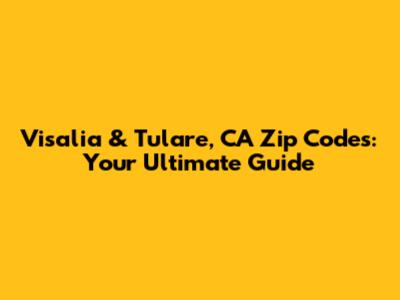 Visalia & Tulare, CA Zip Codes: Your Ultimate Guide