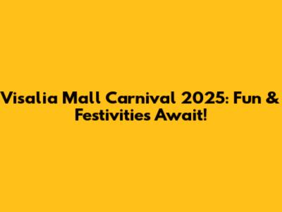 Visalia Mall Carnival 2025: Fun & Festivities Await!