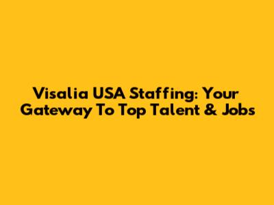 Visalia USA Staffing: Your Gateway To Top Talent & Jobs