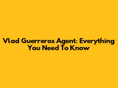 Vlad Guerrero's Agent: Everything You Need To Know