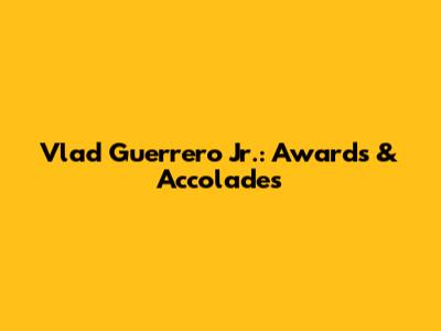 Vlad Guerrero Jr.: Awards & Accolades