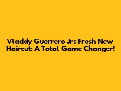 Vladdy Guerrero Jr's Fresh New Haircut: A Total Game Changer!