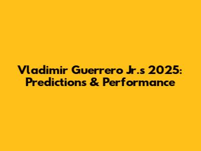 Vladimir Guerrero Jr.'s 2025: Predictions & Performance