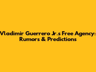 Vladimir Guerrero Jr.'s Free Agency: Rumors & Predictions