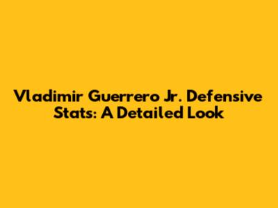 Vladimir Guerrero Jr. Defensive Stats: A Detailed Look