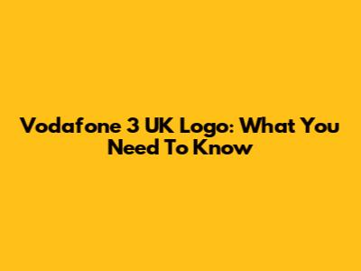 Vodafone 3 UK Logo: What You Need To Know
