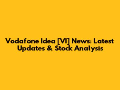 Vodafone Idea [VI] News: Latest Updates & Stock Analysis