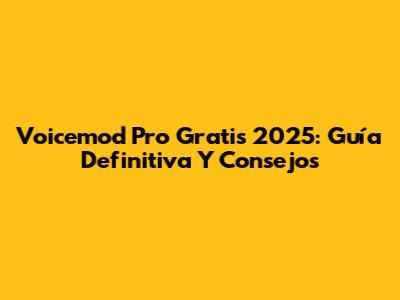 Voicemod Pro Gratis 2025: Guía Definitiva Y Consejos