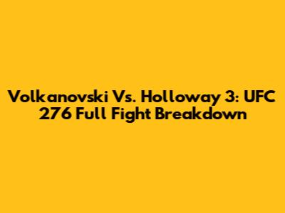 Volkanovski Vs. Holloway 3: UFC 276 Full Fight Breakdown