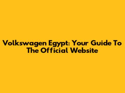Volkswagen Egypt: Your Guide To The Official Website