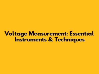 Voltage Measurement: Essential Instruments & Techniques