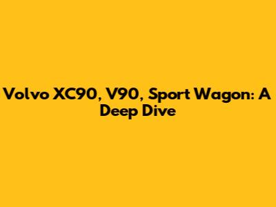 Volvo XC90, V90, Sport Wagon: A Deep Dive