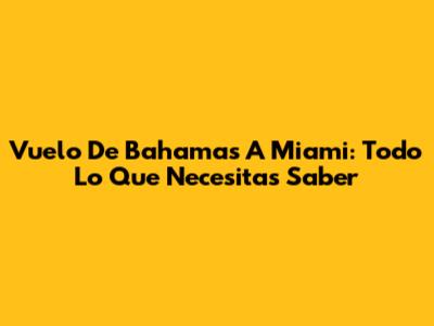 Vuelo De Bahamas A Miami: Todo Lo Que Necesitas Saber