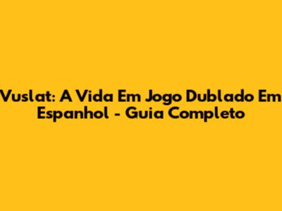 Vuslat: A Vida Em Jogo Dublado Em Espanhol - Guia Completo