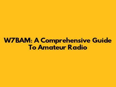 W7BAM: A Comprehensive Guide To Amateur Radio