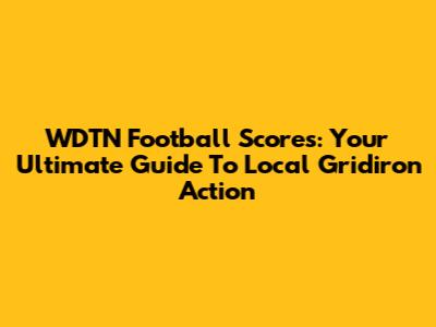 WDTN Football Scores: Your Ultimate Guide To Local Gridiron Action