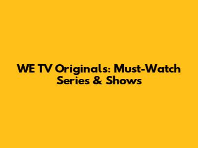 WE TV Originals: Must-Watch Series & Shows