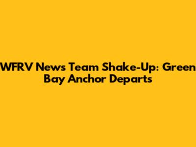 WFRV News Team Shake-Up: Green Bay Anchor Departs
