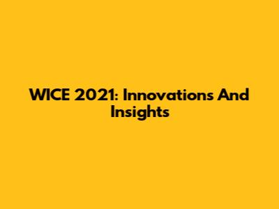 WICE 2021: Innovations And Insights