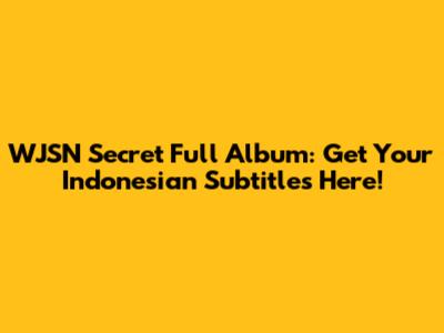 WJSN Secret Full Album: Get Your Indonesian Subtitles Here!