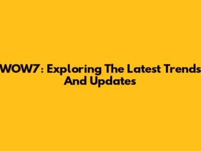 WOW7: Exploring The Latest Trends And Updates