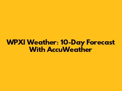 WPXI Weather: 10-Day Forecast With AccuWeather