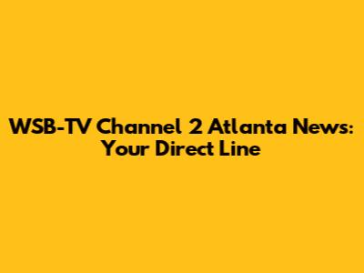 WSB-TV Channel 2 Atlanta News: Your Direct Line