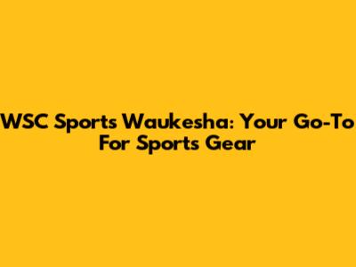 WSC Sports Waukesha: Your Go-To For Sports Gear