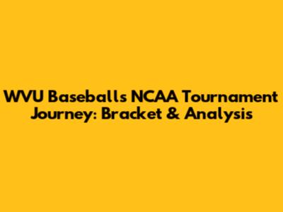 WVU Baseball's NCAA Tournament Journey: Bracket & Analysis