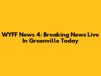 WYFF News 4: Breaking News Live In Greenville Today