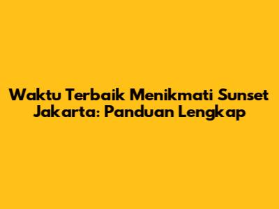 Waktu Terbaik Menikmati Sunset Jakarta: Panduan Lengkap