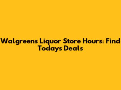 Walgreens Liquor Store Hours: Find Today's Deals
