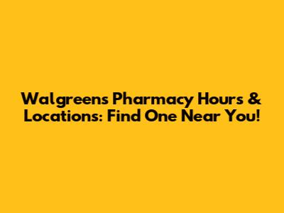 Walgreens Pharmacy Hours & Locations: Find One Near You!